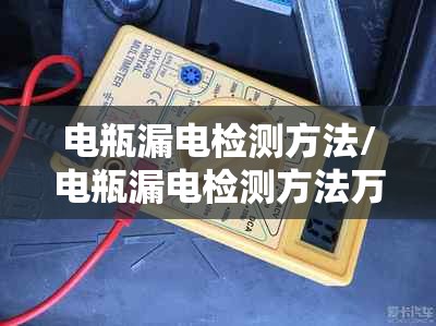 电瓶漏电检测方法/电瓶漏电检测方法万用表