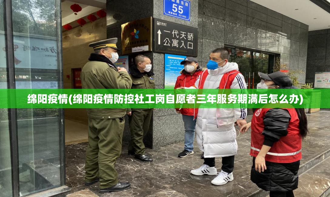 绵阳疫情(绵阳疫情防控社工岗自愿者三年服务期满后怎么办) 绵阳疫情(绵阳疫情防控社工岗自愿者三年服务期满后怎么办)