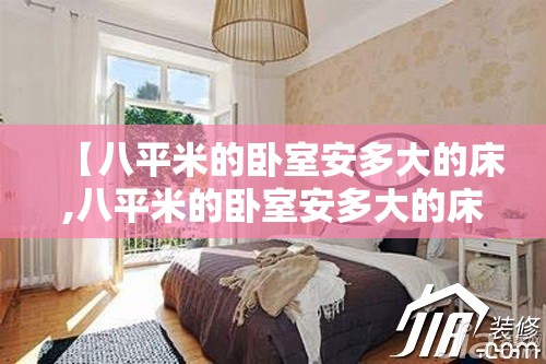 【八平米的卧室安多大的床,八平米的卧室安多大的床合适】 【八平米的卧室安多大的床,八平米的卧室安多大的床合适】