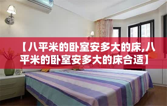 【八平米的卧室安多大的床,八平米的卧室安多大的床合适】 【八平米的卧室安多大的床,八平米的卧室安多大的床合适】