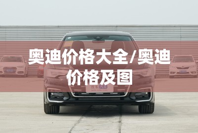 奥迪价格大全/奥迪价格及图