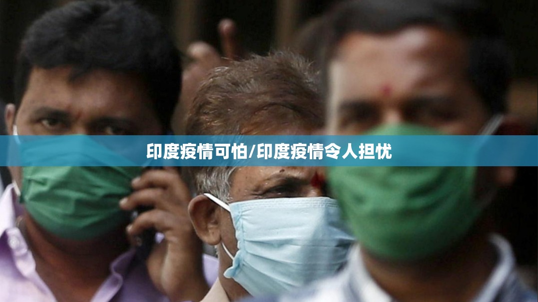 印度疫情可怕/印度疫情令人担忧 印度疫情可怕/印度疫情令人担忧