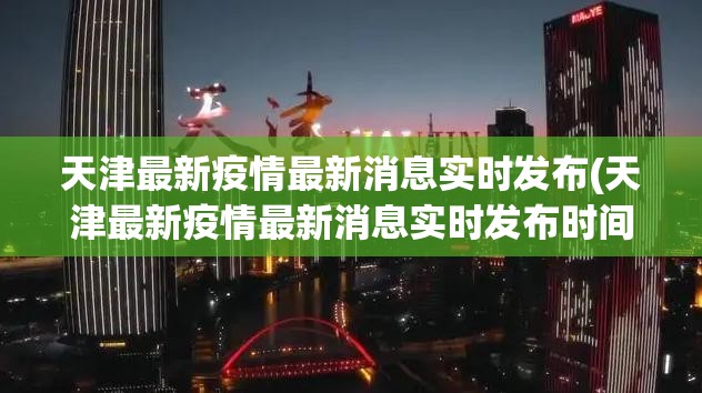 天津最新疫情最新消息实时发布(天津最新疫情最新消息实时发布时间)