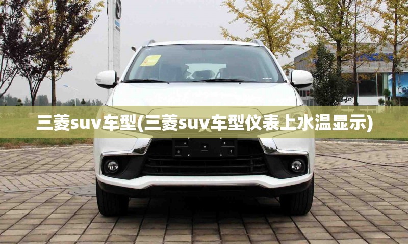 三菱suv车型(三菱suv车型仪表上水温显示) 三菱suv车型(三菱suv车型仪表上水温显示)