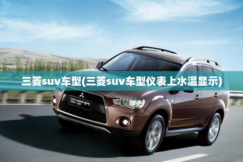 三菱suv车型(三菱suv车型仪表上水温显示) 三菱suv车型(三菱suv车型仪表上水温显示)