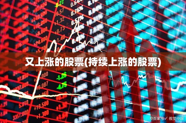 又上涨的股票(持续上涨的股票) 又上涨的股票(持续上涨的股票)