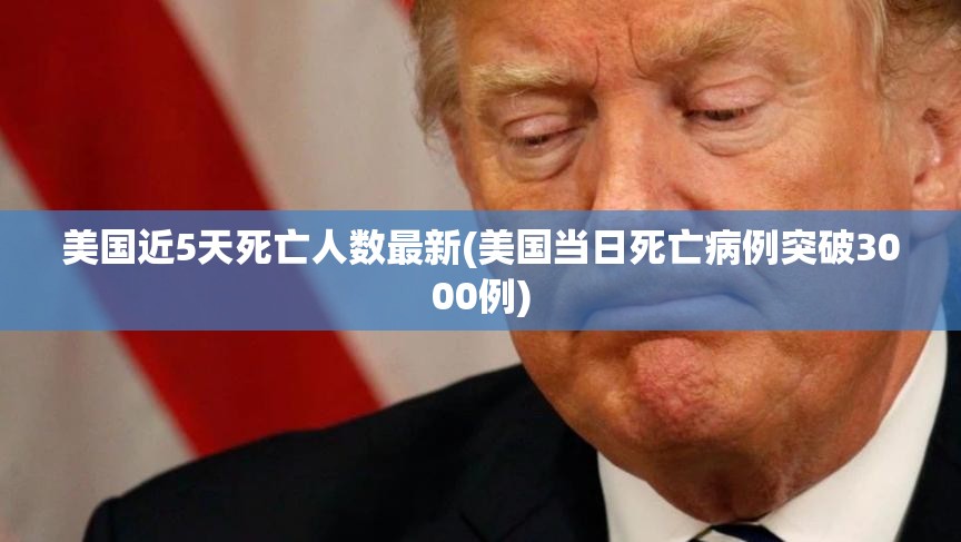 美国近5天死亡人数最新(美国当日死亡病例突破3000例)
