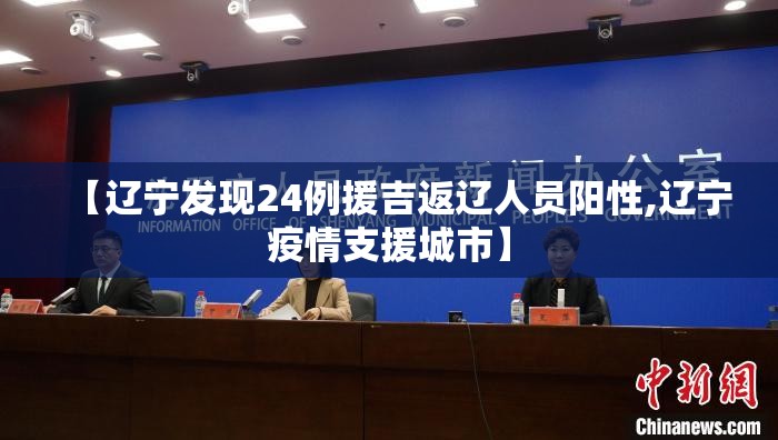 【辽宁发现24例援吉返辽人员阳性,辽宁疫情支援城市】