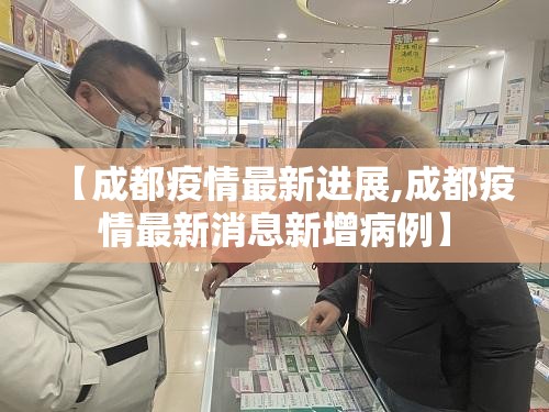 【成都疫情最新进展,成都疫情最新消息新增病例】 【成都疫情最新进展,成都疫情最新消息新增病例】