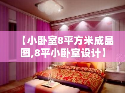 【小卧室8平方米成品图,8平小卧室设计】