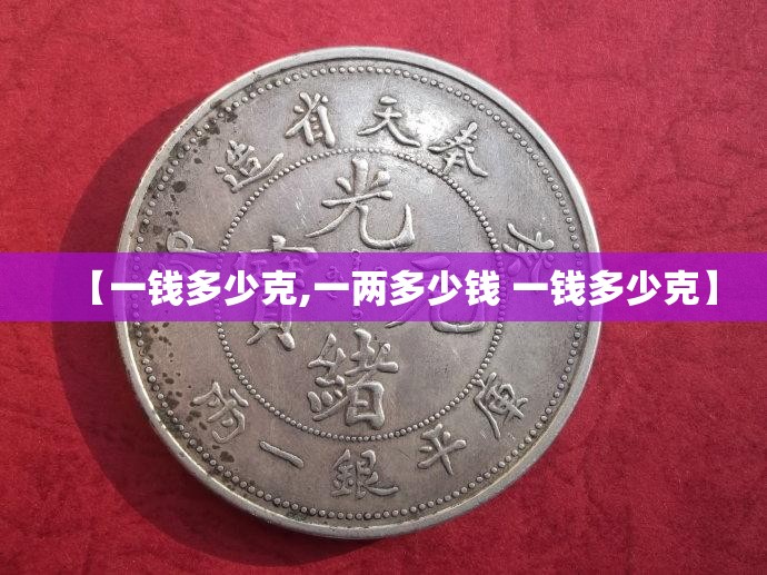 【一钱多少克,一两多少钱 一钱多少克】 【一钱多少克,一两多少钱 一钱多少克】