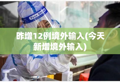 昨增12例境外输入(今天新增境外输入) 昨增12例境外输入(今天新增境外输入)