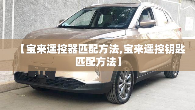【宝来遥控器匹配方法,宝来遥控钥匙匹配方法】