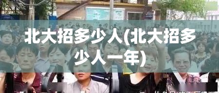 北大招多少人(北大招多少人一年) 北大招多少人(北大招多少人一年)