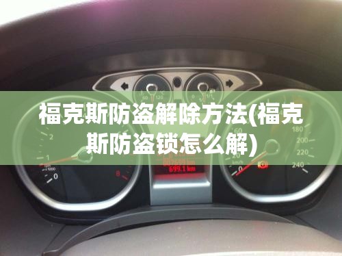 福克斯防盗解除方法(福克斯防盗锁怎么解) 福克斯防盗解除方法(福克斯防盗锁怎么解)