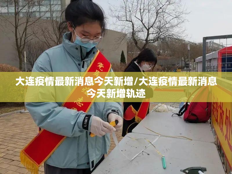 大连疫情最新消息今天新增/大连疫情最新消息今天新增轨迹 大连疫情最新消息今天新增/大连疫情最新消息今天新增轨迹