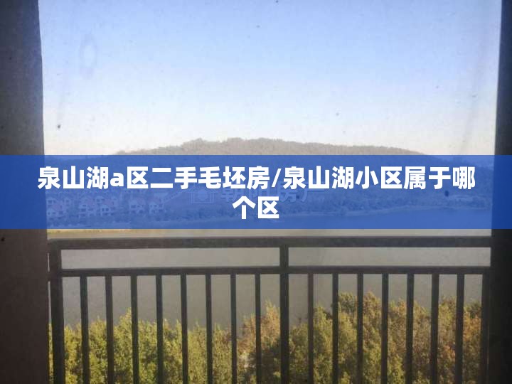 泉山湖a区二手毛坯房/泉山湖小区属于哪个区 泉山湖a区二手毛坯房/泉山湖小区属于哪个区