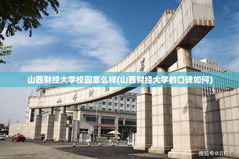 山西财经大学校园怎么样(山西财经大学的口碑如何) 山西财经大学校园怎么样(山西财经大学的口碑如何)