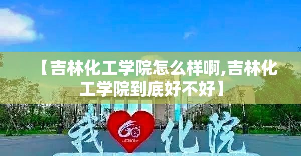 【吉林化工学院怎么样啊,吉林化工学院到底好不好】 【吉林化工学院怎么样啊,吉林化工学院到底好不好】