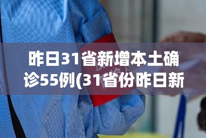 昨日31省新增本土确诊55例(31省份昨日新增本土确诊) 昨日31省新增本土确诊55例(31省份昨日新增本土确诊)