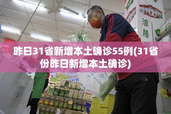 昨日31省新增本土确诊55例(31省份昨日新增本土确诊) 昨日31省新增本土确诊55例(31省份昨日新增本土确诊)