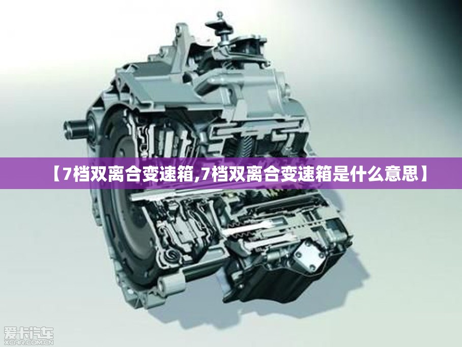 【7档双离合变速箱,7档双离合变速箱是什么意思】 【7档双离合变速箱,7档双离合变速箱是什么意思】