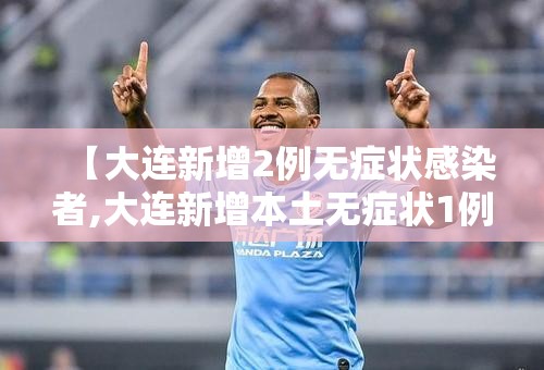 【大连新增2例无症状感染者,大连新增本土无症状1例】