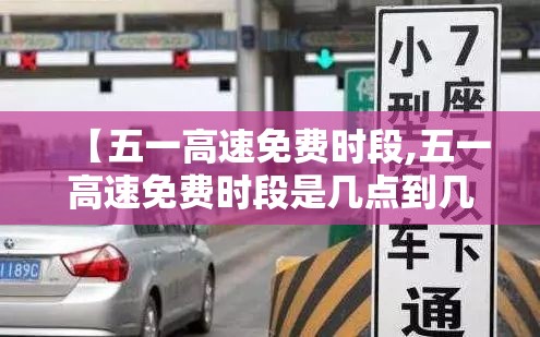 【五一高速免费时段,五一高速免费时段是几点到几点】