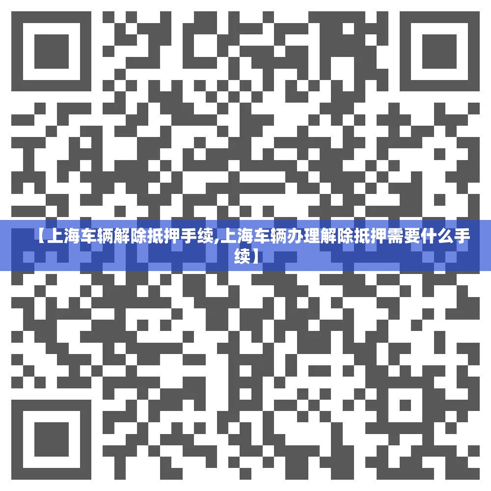 【上海车辆解除抵押手续,上海车辆办理解除抵押需要什么手续】 【上海车辆解除抵押手续,上海车辆办理解除抵押需要什么手续】