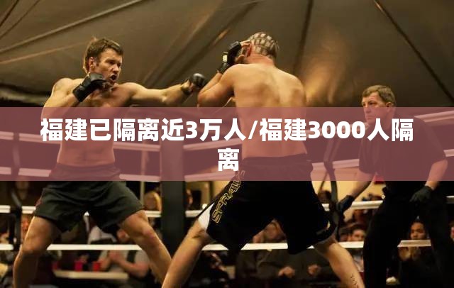 福建已隔离近3万人/福建3000人隔离