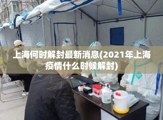上海何时解封最新消息(2021年上海疫情什么时候解封)