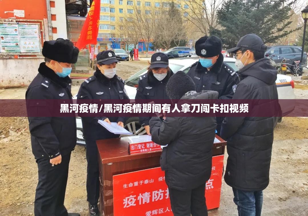 黑河疫情/黑河疫情期间有人拿刀闯卡扣视频 黑河疫情/黑河疫情期间有人拿刀闯卡扣视频