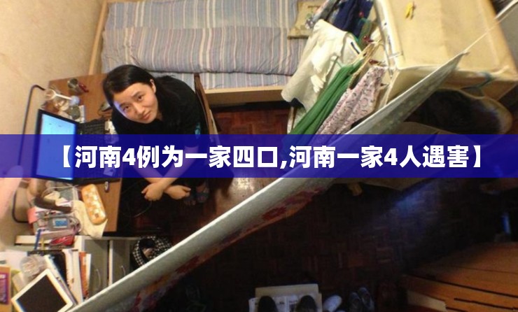 【河南4例为一家四口,河南一家4人遇害】 【河南4例为一家四口,河南一家4人遇害】