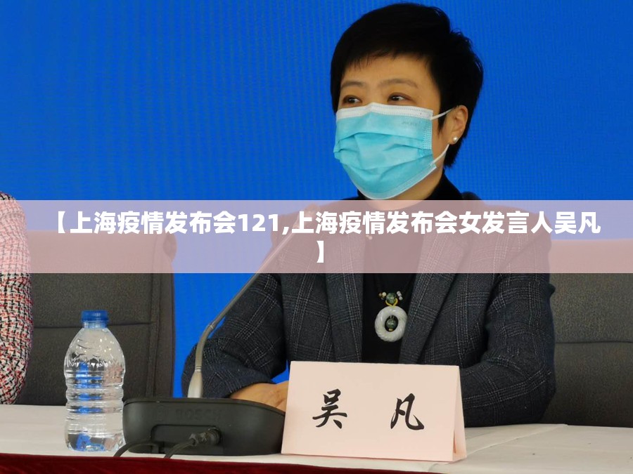 【上海疫情发布会121,上海疫情发布会女发言人吴凡】 【上海疫情发布会121,上海疫情发布会女发言人吴凡】