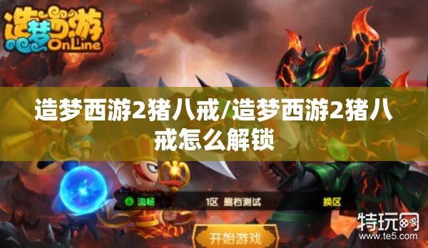 造梦西游2猪八戒/造梦西游2猪八戒怎么解锁 造梦西游2猪八戒/造梦西游2猪八戒怎么解锁