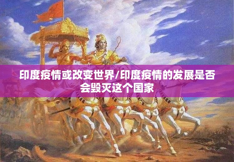 印度疫情或改变世界/印度疫情的发展是否会毁灭这个国家