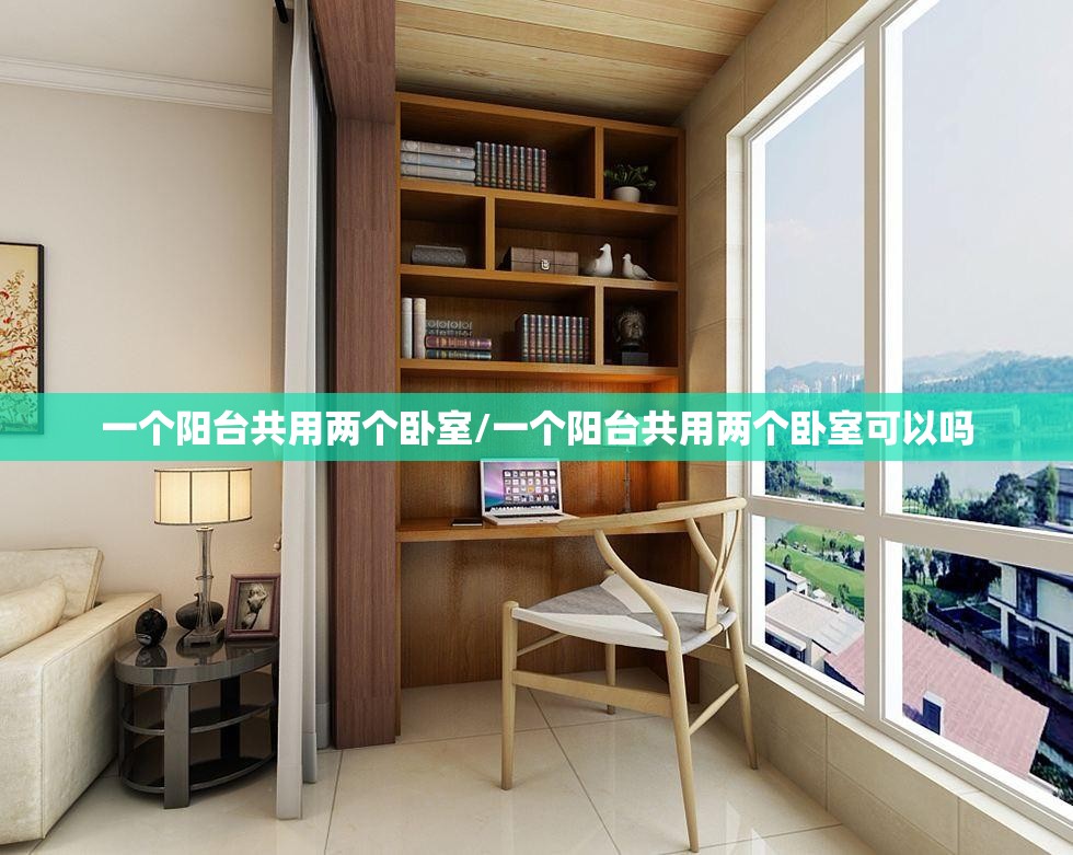 一个阳台共用两个卧室/一个阳台共用两个卧室可以吗 一个阳台共用两个卧室/一个阳台共用两个卧室可以吗