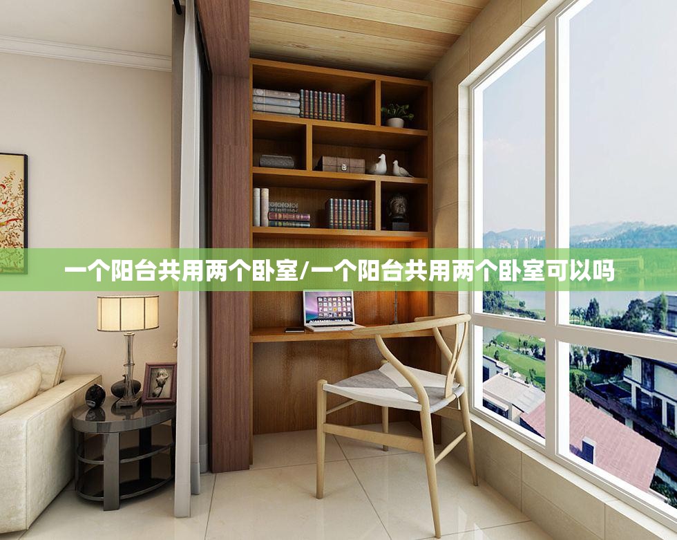 一个阳台共用两个卧室/一个阳台共用两个卧室可以吗 一个阳台共用两个卧室/一个阳台共用两个卧室可以吗