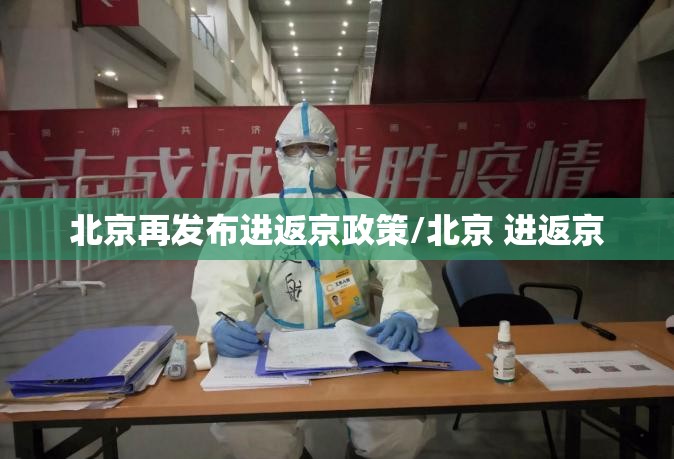 北京再发布进返京政策/北京 进返京