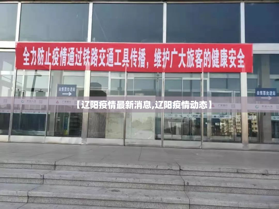 【辽阳疫情最新消息,辽阳疫情动态】 【辽阳疫情最新消息,辽阳疫情动态】