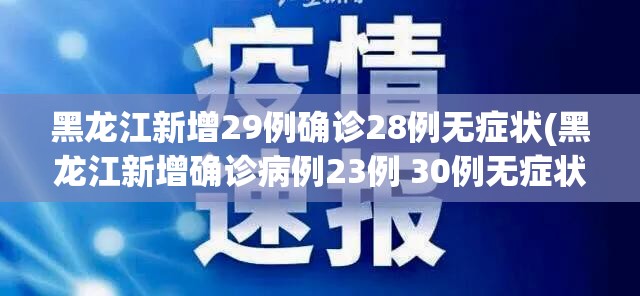 黑龙江新增29例确诊28例无症状(黑龙江新增确诊病例23例 30例无症状) 黑龙江新增29例确诊28例无症状(黑龙江新增确诊病例23例 30例无症状)