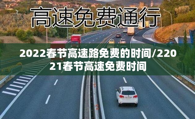 2022春节高速路免费的时间/22021春节高速免费时间 2022春节高速路免费的时间/22021春节高速免费时间