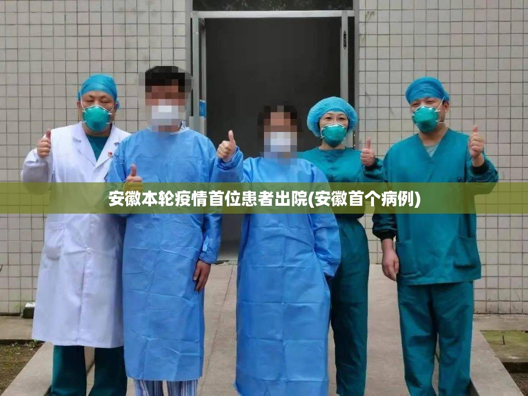 安徽本轮疫情首位患者出院(安徽首个病例) 安徽本轮疫情首位患者出院(安徽首个病例)