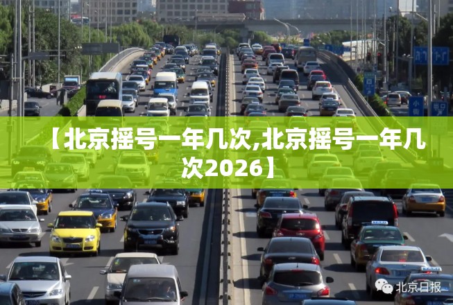 【北京摇号一年几次,北京摇号一年几次2026】 【北京摇号一年几次,北京摇号一年几次2026】
