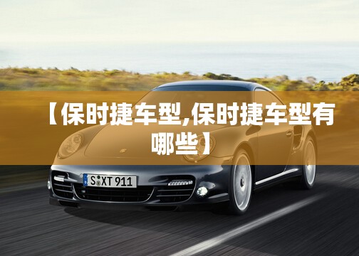 【保时捷车型,保时捷车型有哪些】 【保时捷车型,保时捷车型有哪些】