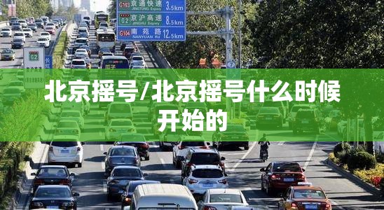 北京摇号/北京摇号什么时候开始的