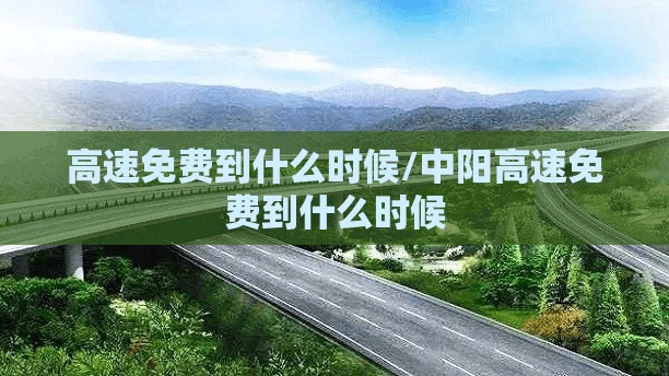 高速免费到什么时候/中阳高速免费到什么时候 高速免费到什么时候/中阳高速免费到什么时候