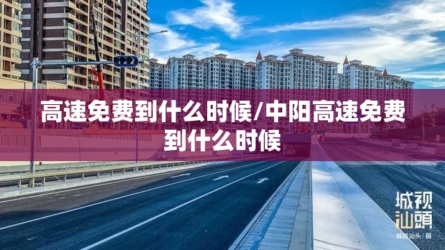 高速免费到什么时候/中阳高速免费到什么时候 高速免费到什么时候/中阳高速免费到什么时候