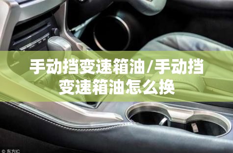 手动挡变速箱油/手动挡变速箱油怎么换 手动挡变速箱油/手动挡变速箱油怎么换