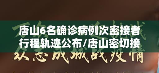 唐山6名确诊病例次密接者行程轨迹公布/唐山密切接触者确诊了吗 唐山6名确诊病例次密接者行程轨迹公布/唐山密切接触者确诊了吗